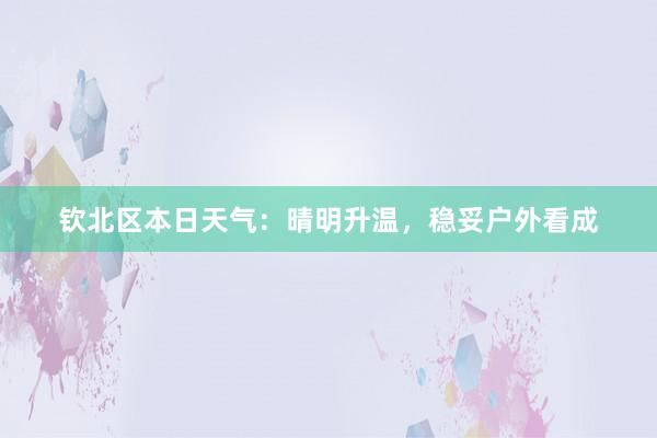 钦北区本日天气：晴明升温，稳妥户外看成