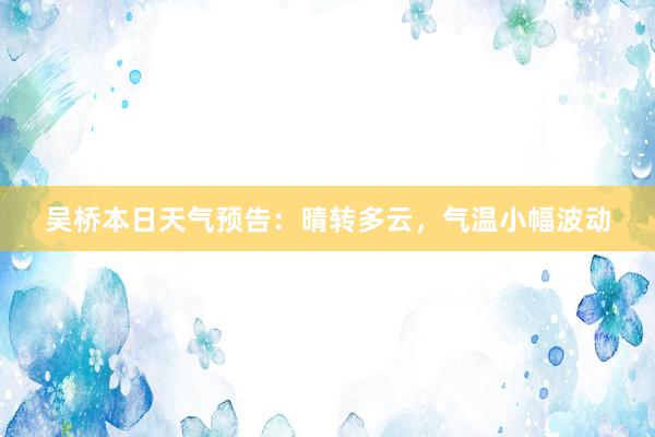 吴桥本日天气预告：晴转多云，气温小幅波动