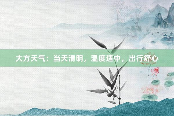 大方天气：当天清明，温度适中，出行舒心