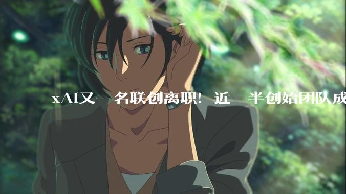 xAI又一名联创离职！近一半创始团队成员已出走_公司_Grok_人工智能