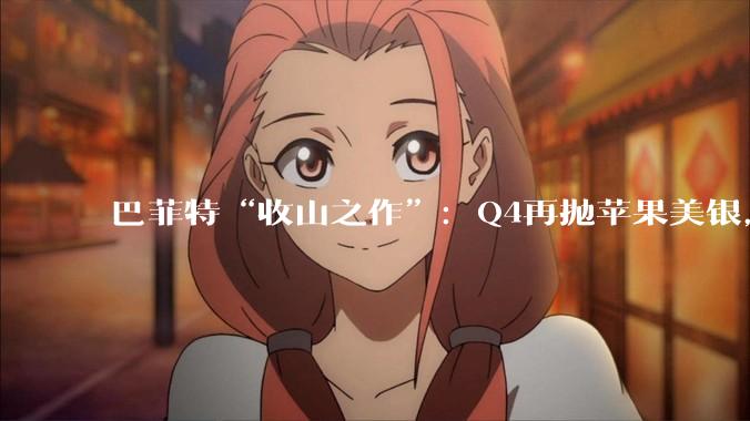 巴菲特“收山之作”：Q4再抛苹果美银，猛砍亚马逊，首次新进纽约时报_伯克希尔_四季_持股